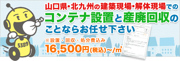 山口県・北九州の建築現場・解体現場でのコンテナ設置と産廃回収の
ことならお任せ下さい