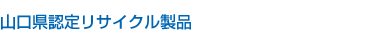 山口県認定リサイクル製品 