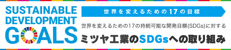 世界を変えるための17の持続可能な開発目標（SDGs）に対するミツヤ工業の取り組み 
