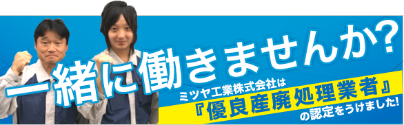 一緒に働きませんか？ ミツヤ工業株式会社は「優良産廃処理業者」の認定をうけました!